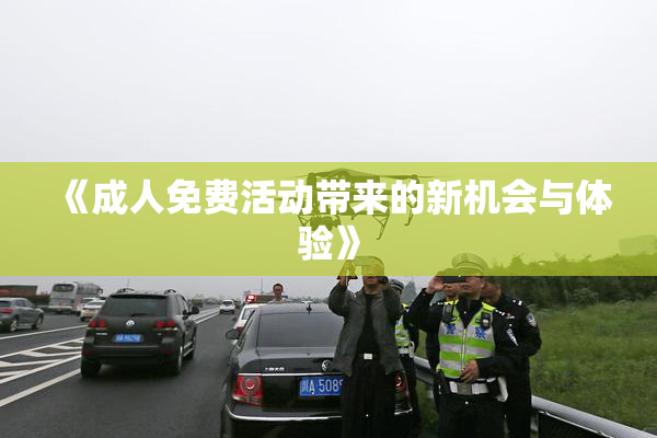 《成人免费活动带来的新机会与体验》