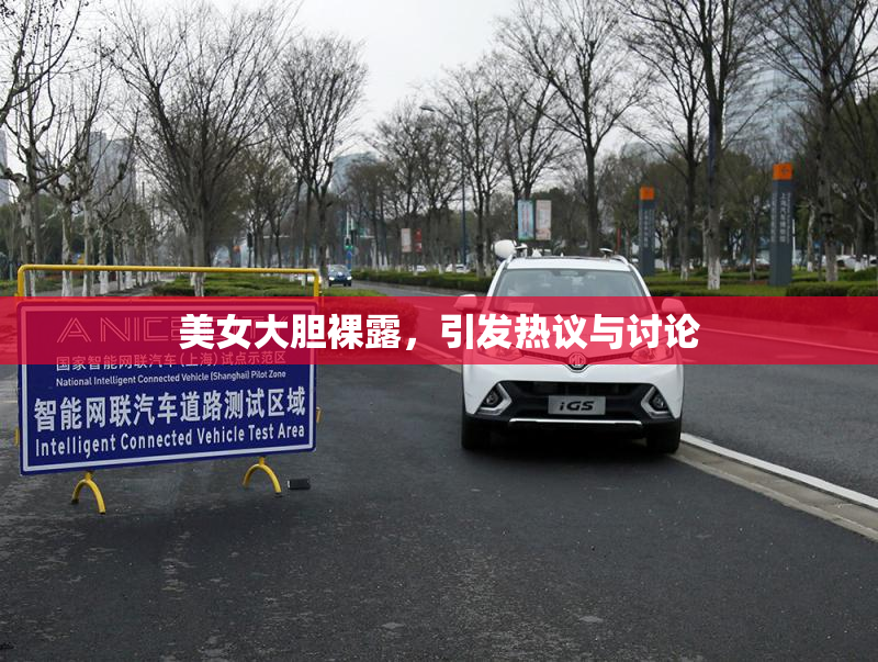 美女大胆裸露，引发热议与讨论