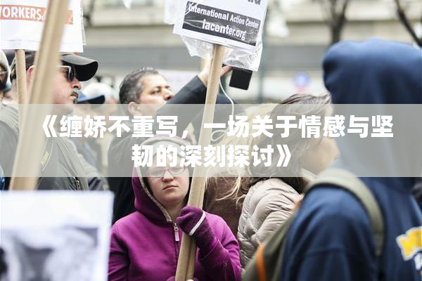 《缠娇不重写，一场关于情感与坚韧的深刻探讨》