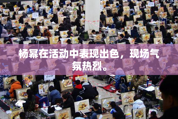杨幂在活动中表现出色，现场气氛热烈。