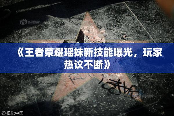 《王者荣耀瑶妹新技能曝光，玩家热议不断》