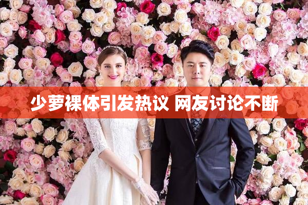 少萝裸体引发热议 网友讨论不断