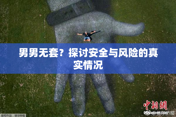 男男无套？探讨安全与风险的真实情况