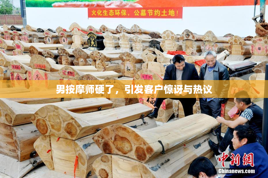 男按摩师硬了，引发客户惊讶与热议