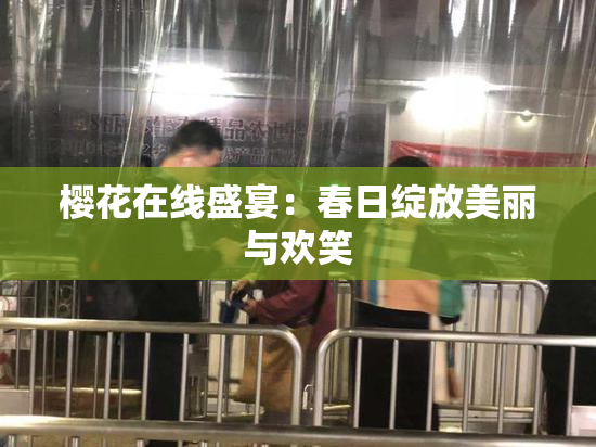 樱花在线盛宴：春日绽放美丽与欢笑