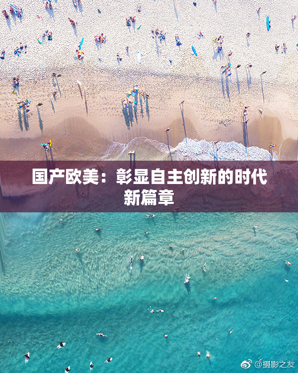国产欧美：彰显自主创新的时代新篇章