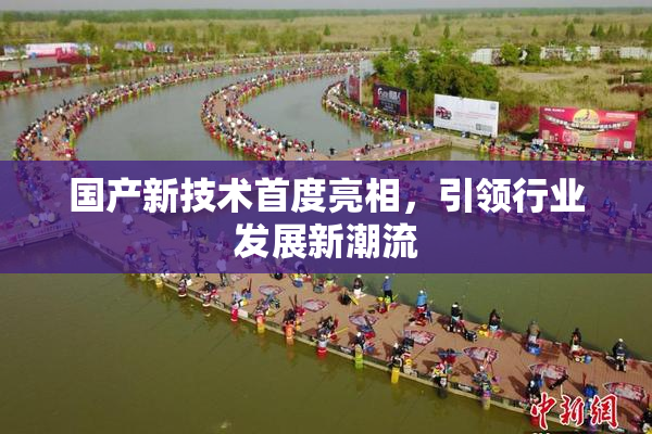 国产新技术首度亮相，引领行业发展新潮流