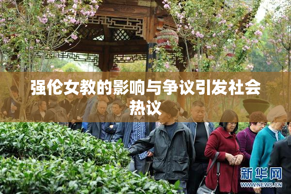 强伦女教的影响与争议引发社会热议