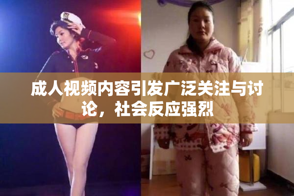 成人视频内容引发广泛关注与讨论，社会反应强烈