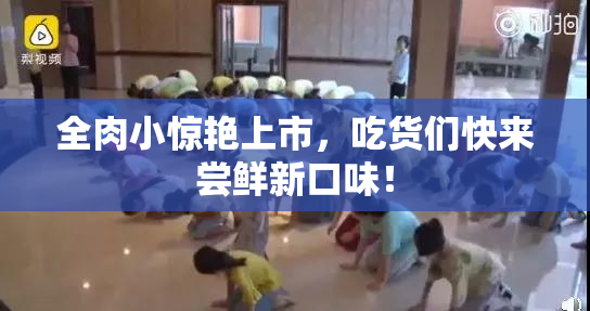 全肉小惊艳上市，吃货们快来尝鲜新口味！