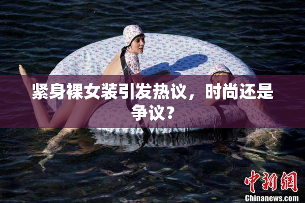 紧身裸女装引发热议，时尚还是争议？