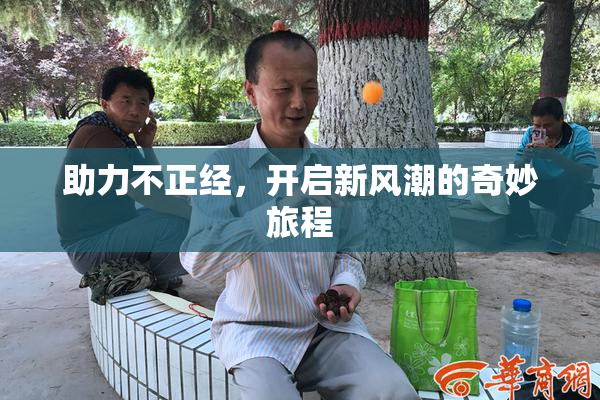 助力不正经，开启新风潮的奇妙旅程