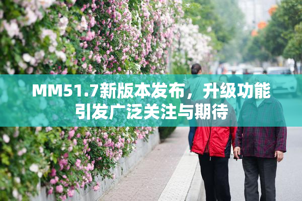 MM51.7新版本发布，升级功能引发广泛关注与期待