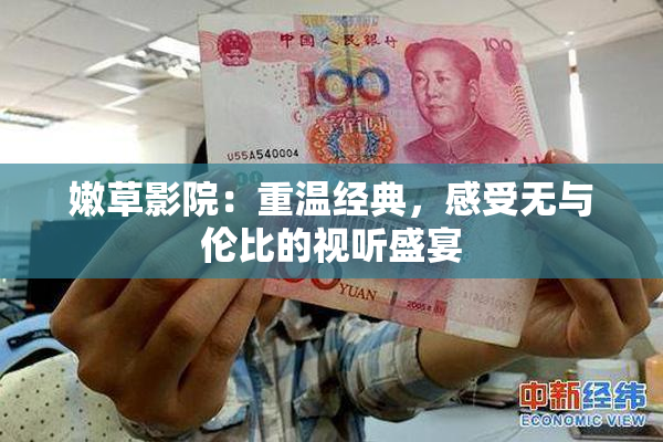 嫩草影院：重温经典，感受无与伦比的视听盛宴