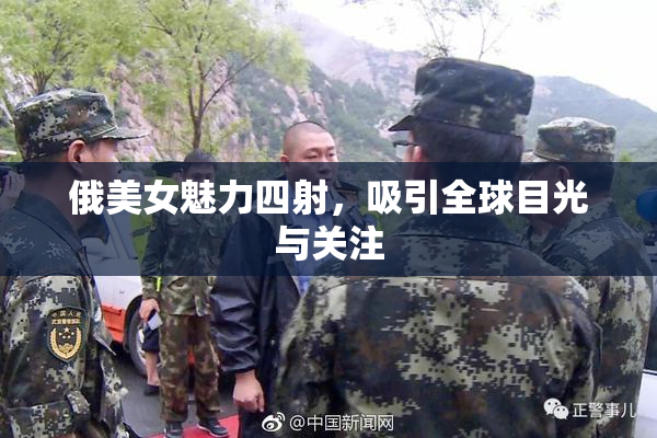 俄美女魅力四射，吸引全球目光与关注