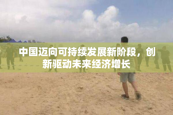 中国迈向可持续发展新阶段，创新驱动未来经济增长