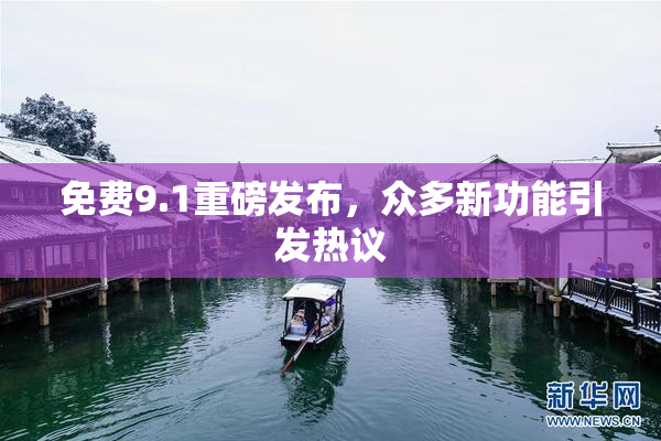 免费9.1重磅发布，众多新功能引发热议