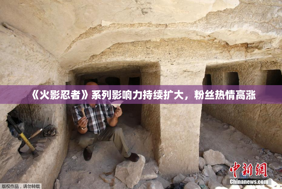 《火影忍者》系列影响力持续扩大，粉丝热情高涨