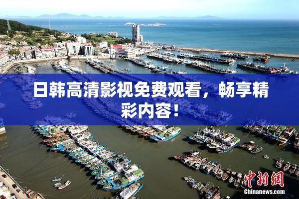 日韩高清影视免费观看，畅享精彩内容！