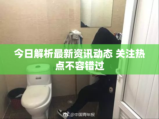 今日解析最新资讯动态 关注热点不容错过