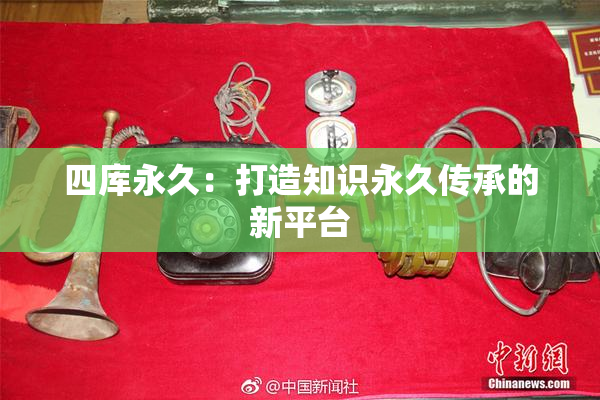 四库永久：打造知识永久传承的新平台