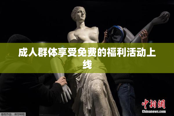 成人群体享受免费的福利活动上线