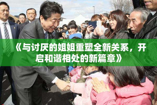 《与讨厌的姐姐重塑全新关系，开启和谐相处的新篇章》