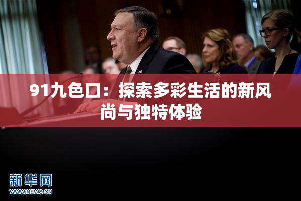 91九色口：探索多彩生活的新风尚与独特体验