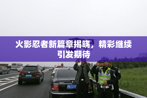 火影忍者新篇章揭晓，精彩继续引发期待