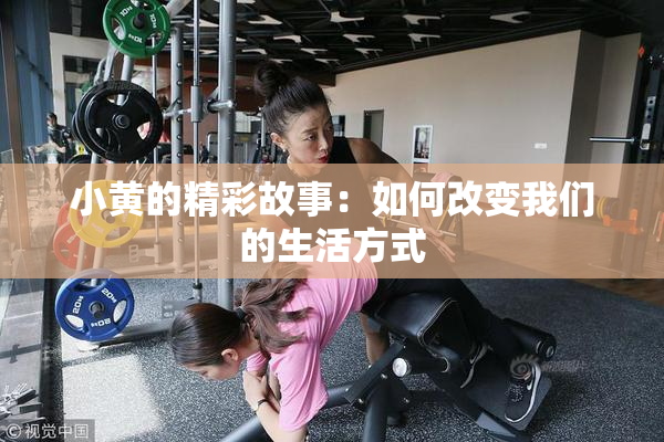 小黄的精彩故事：如何改变我们的生活方式