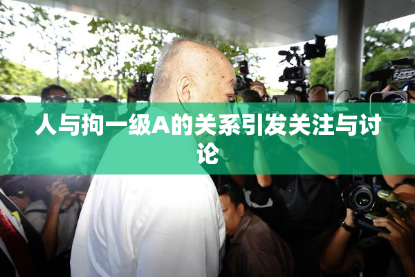 人与拘一级A的关系引发关注与讨论