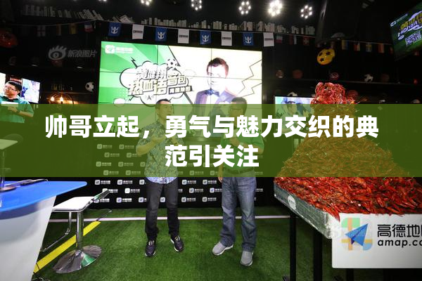 帅哥立起，勇气与魅力交织的典范引关注