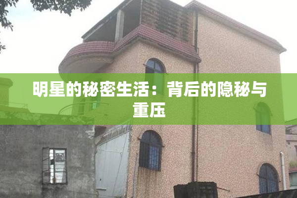 明星的秘密生活：背后的隐秘与重压