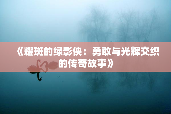 《耀斑的绿影侠：勇敢与光辉交织的传奇故事》