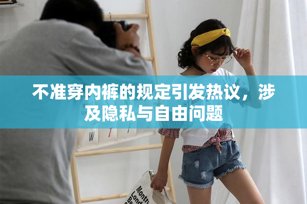 不准穿内裤的规定引发热议，涉及隐私与自由问题