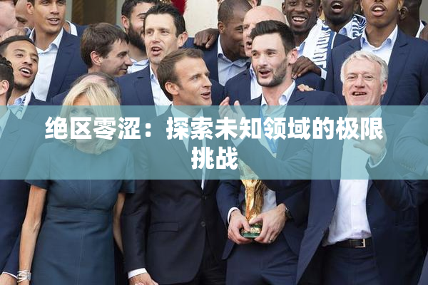 绝区零涩：探索未知领域的极限挑战