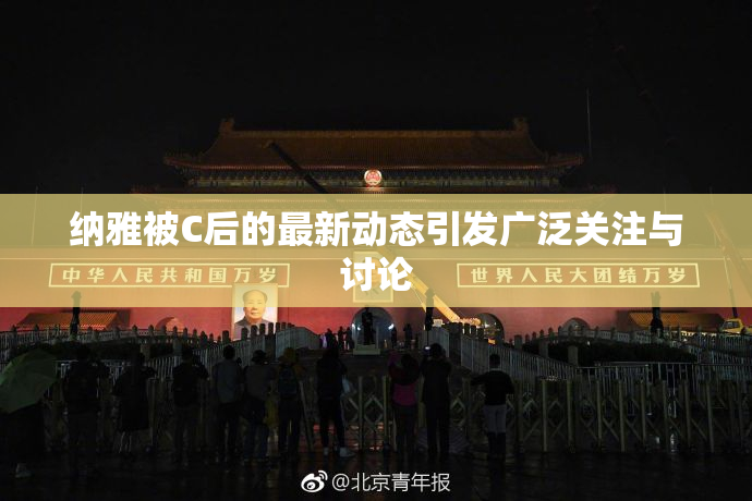 纳雅被C后的最新动态引发广泛关注与讨论