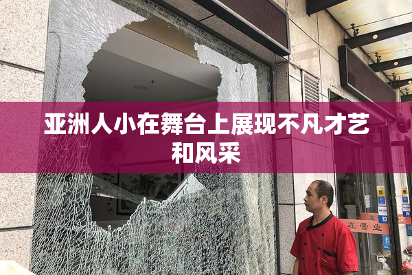 亚洲人小在舞台上展现不凡才艺和风采