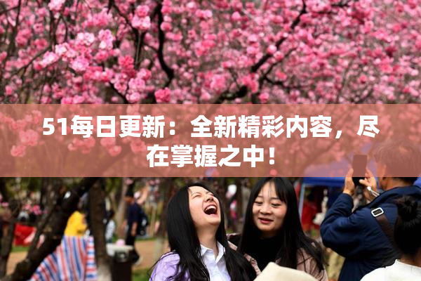 51每日更新：全新精彩内容，尽在掌握之中！