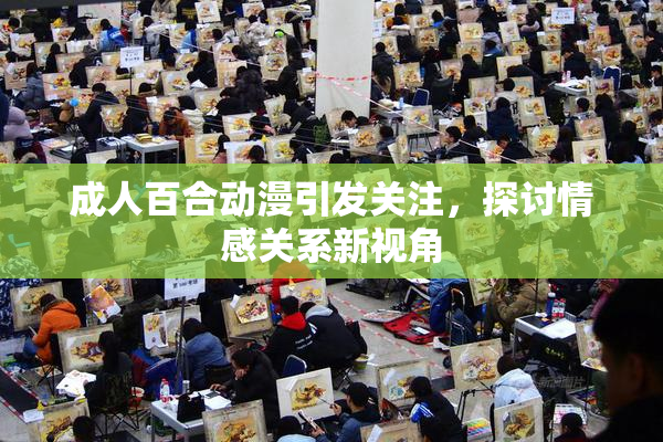 成人百合动漫引发关注，探讨情感关系新视角