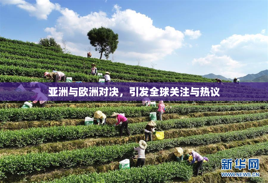 亚洲与欧洲对决，引发全球关注与热议
