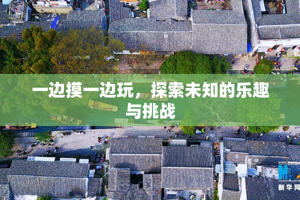 一边摸一边玩，探索未知的乐趣与挑战