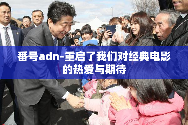 番号adn-重启了我们对经典电影的热爱与期待