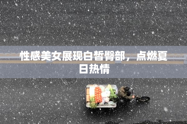 性感美女展现白皙臀部，点燃夏日热情