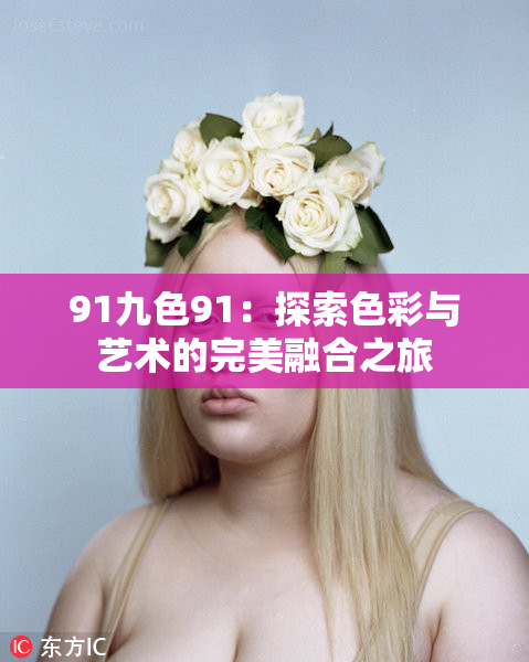 91九色91：探索色彩与艺术的完美融合之旅