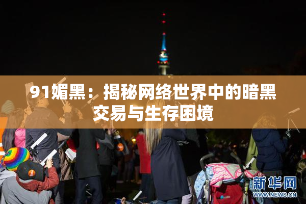 91媚黑：揭秘网络世界中的暗黑交易与生存困境