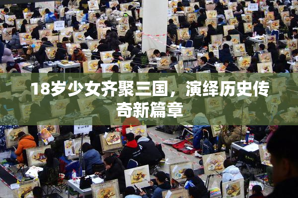 18岁少女齐聚三国，演绎历史传奇新篇章