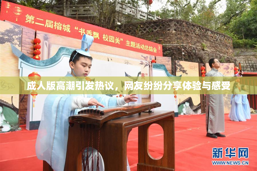 成人版高潮引发热议，网友纷纷分享体验与感受
