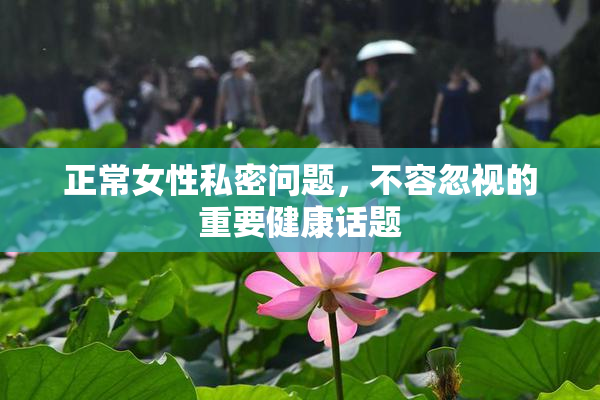 正常女性私密问题，不容忽视的重要健康话题