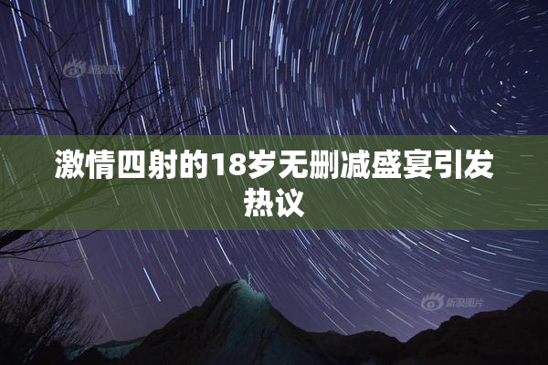 激情四射的18岁无删减盛宴引发热议